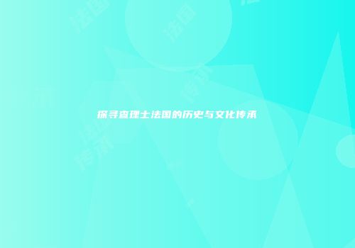 探寻查理士法国的历史与文化传承