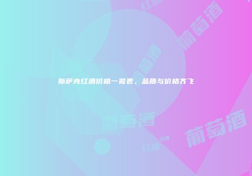 斯萨克红酒价格一览表，品质与价格齐飞