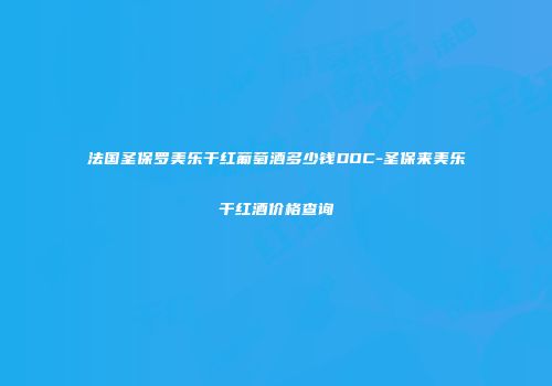 法国圣保罗美乐干红葡萄酒多少钱DOC-圣保来美乐干红酒价格查询