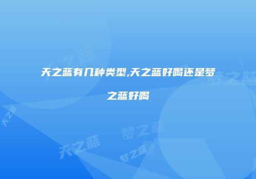 天之蓝有几种类型,天之蓝好喝还是梦之蓝好喝