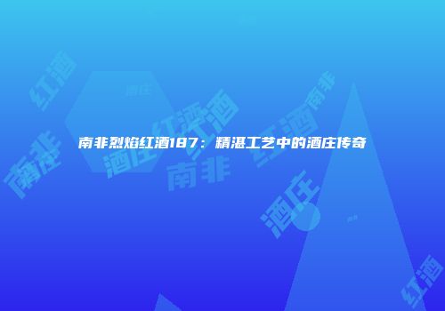 南非烈焰红酒187：精湛工艺中的酒庄传奇