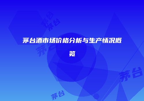 茅台酒市场价格分析与生产情况概览