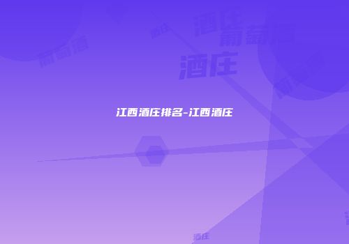江西酒庄排名-江西酒庄