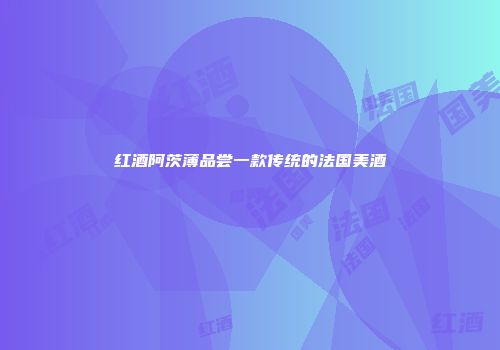 红酒阿茨薄品尝一款传统的法国美酒