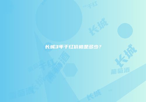 长城3年干红价格是多少？