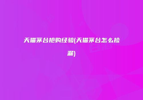 天猫茅台抢购经验(天猫茅台怎么捡漏)