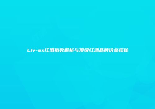 Liv-ex红酒指数解析与顶级红酒品牌价格揭秘