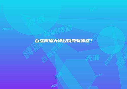 百威啤酒天津经销商有哪些？