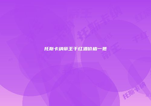 托斯卡纳帝王干红酒价格一览