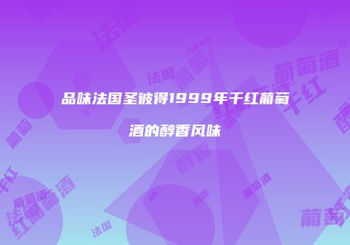 品味法国圣彼得1999年干红葡萄酒的醇香风味