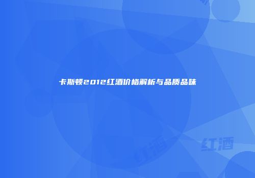 卡斯顿2012红酒价格解析与品质品味