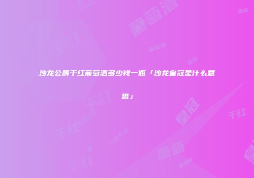 沙龙公爵干红葡萄酒多少钱一瓶「沙龙皇冠是什么意思」