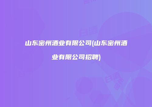 山东密州酒业有限公司(山东密州酒业有限公司招聘)