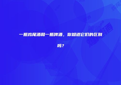 一瓶鸡尾酒和一瓶啤酒，你知道它们的区别吗？