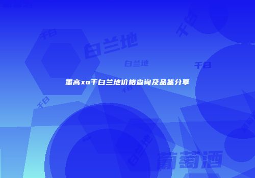 墨高xo干白兰地价格查询及品鉴分享