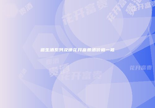 道生酒系列及德花开富贵酒价格一览