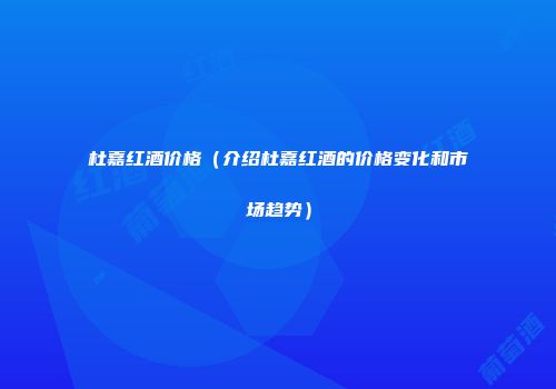 杜嘉红酒价格（介绍杜嘉红酒的价格变化和市场趋势）