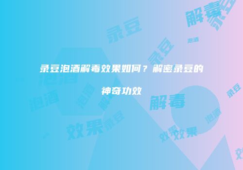录豆泡酒解毒效果如何？解密录豆的神奇功效