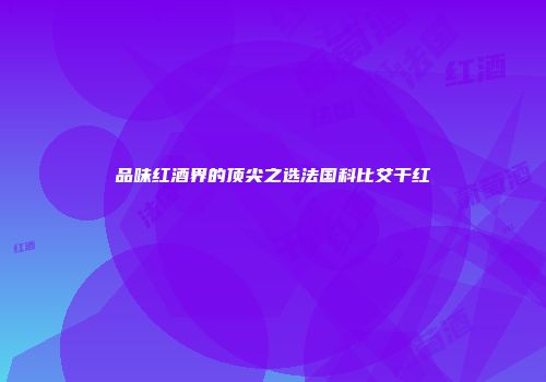 品味红酒界的顶尖之选法国科比艾干红