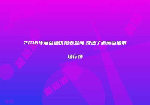 2016年葡萄酒价格表查询,快速了解葡萄酒市场行情