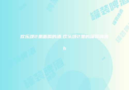 欢乐颂2里面喝的酒,欢乐颂2里的罐装啤酒h