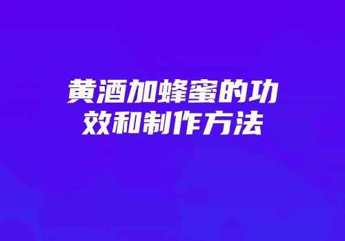 黄酒加蜂蜜的功效和制作方法