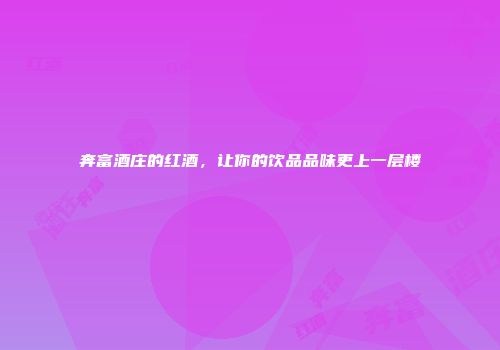 奔富酒庄的红酒，让你的饮品品味更上一层楼