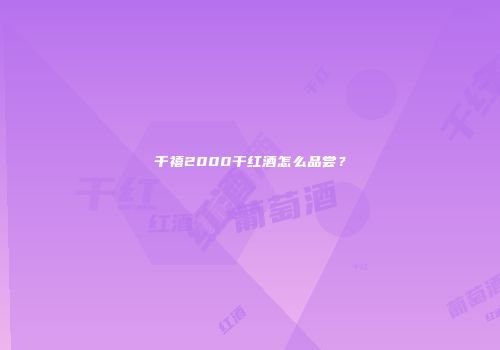 千禧2000干红酒怎么品尝？