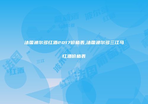 法国波尔多红酒2017价格表,法国波尔多三江马红酒价格表