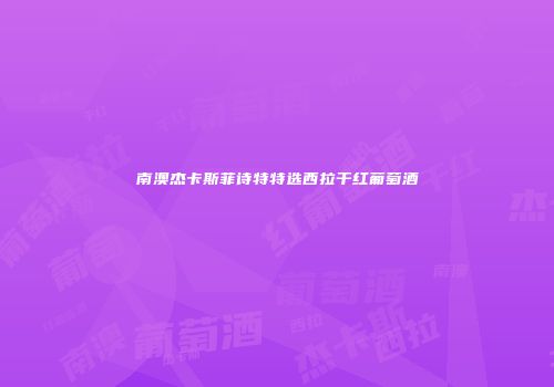 南澳杰卡斯菲诗特特选西拉干红葡萄酒