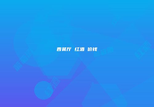 西餐厅 红酒 价钱