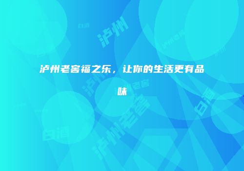 泸州老窖福之乐，让你的生活更有品味