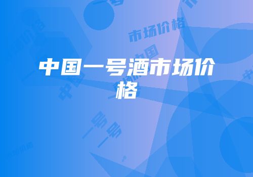 中国一号酒市场价格