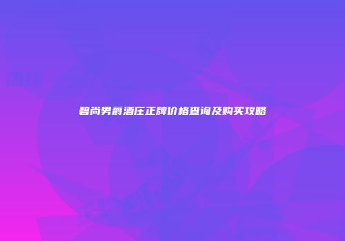 碧尚男爵酒庄正牌价格查询及购买攻略