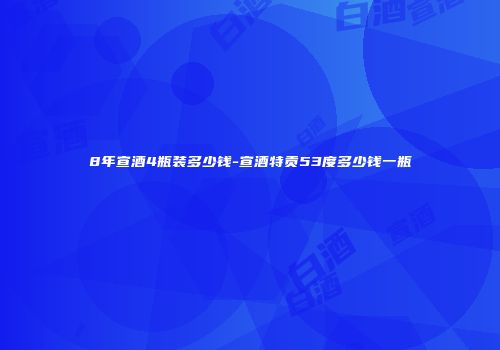 8年宣酒4瓶装多少钱-宣酒特贡53度多少钱一瓶