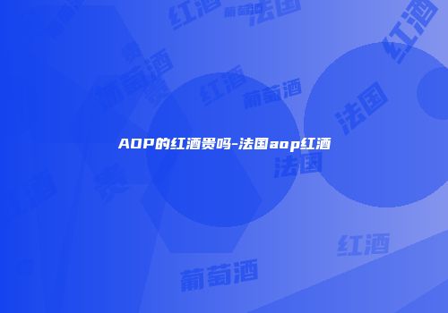 AOP的红酒贵吗-法国aop红酒