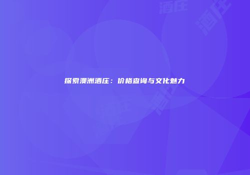 探索澳洲酒庄：价格查询与文化魅力