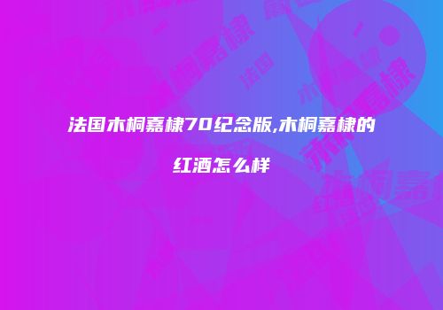 法国木桐嘉棣70纪念版,木桐嘉棣的红酒怎么样