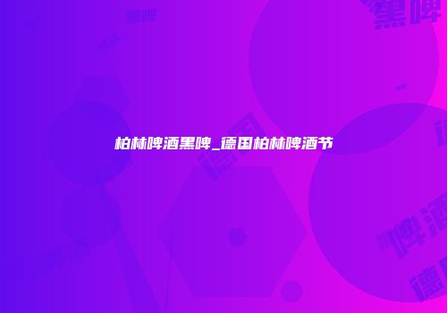 柏林啤酒黑啤_德国柏林啤酒节