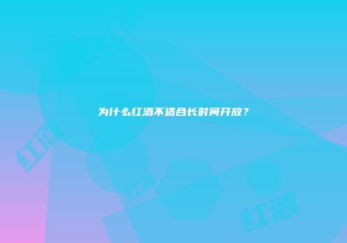 为什么红酒不适合长时间开放？