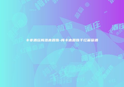 卡非酒庄梅洛赤霞珠-梅卡赤霞珠干红葡萄酒
