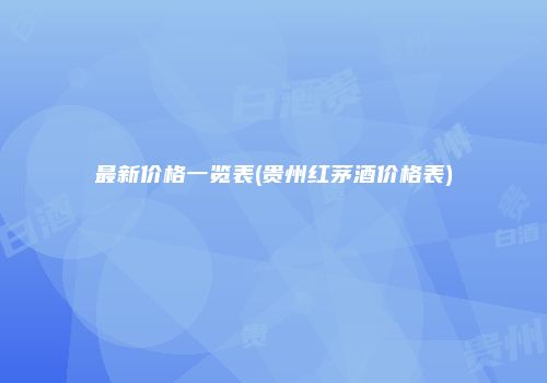 最新价格一览表(贵州红茅酒价格表)
