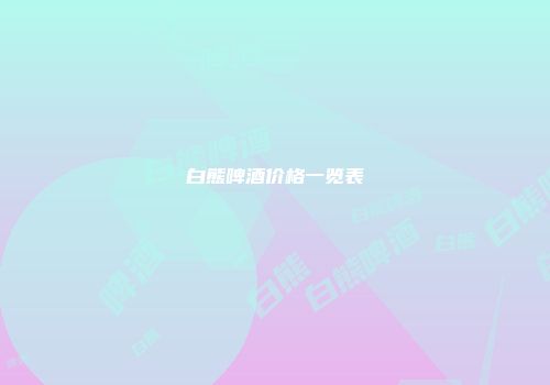 白熊啤酒价格一览表