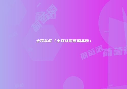 土耳其红「土耳其葡萄酒品牌」