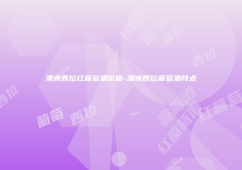 澳洲西拉红葡萄酒价格-澳洲西拉葡萄酒特点