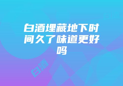 白酒埋藏地下时间久了味道更好吗