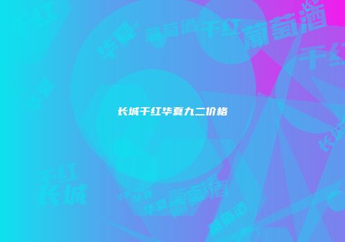 长城干红华夏九二价格