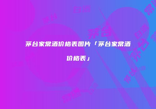 茅台家常酒价格表图片「茅台家常酒价格表」