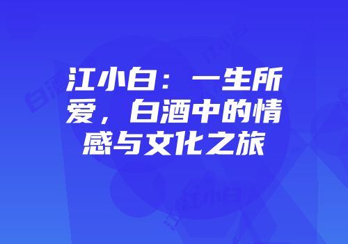 江小白：一生所爱，白酒中的情感与文化之旅