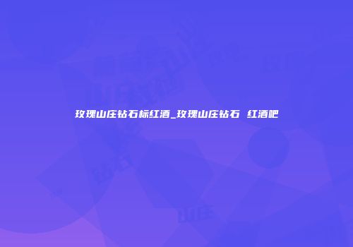玫瑰山庄钻石标红酒_玫瑰山庄钻石 红酒吧